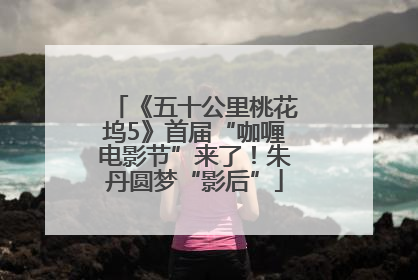 《五十公里桃花坞5》首届“咖喱电影节”来了！朱丹圆梦“影后”