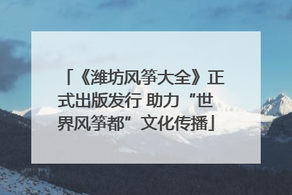 《潍坊风筝大全》正式出版发行 助力“世界风筝都”文化传播
