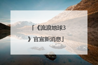 《流浪地球3》官宣新消息