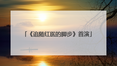 《追随红医的脚步》首演
