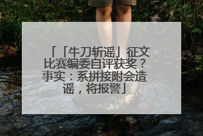 「牛刀斩谣」征文比赛编委自评获奖？事实：系拼接附会造谣，将报警