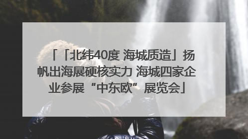 「北纬40度 海城质造」扬帆出海展硬核实力 海城四家企业参展“中东欧”展览会