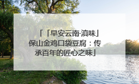 「早安云南·滇味」保山金鸡口袋豆腐：传承百年的匠心之味