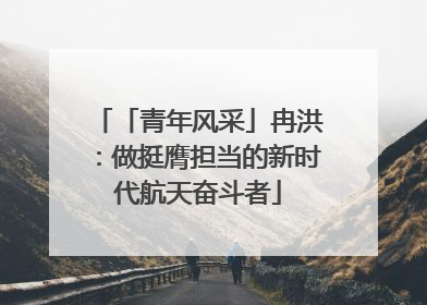 「青年风采」冉洪：做挺膺担当的新时代航天奋斗者