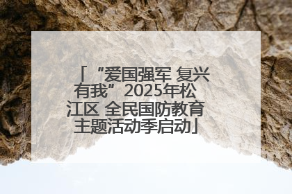 “爱国强军 复兴有我”2025年松江区 全民国防教育主题活动季启动