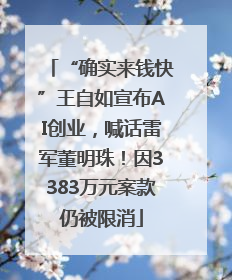 “确实来钱快”王自如宣布AI创业，喊话雷军董明珠！因3383万元案款仍被限消