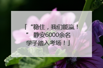 “稳住，我们能赢！” 静安6000余名学子踏入考场！