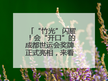 “竹光”闪耀！会“开口”的成都世运会奖牌正式亮相，来看设计师巧思