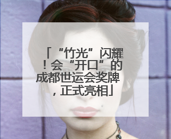 “竹光”闪耀！会“开口”的成都世运会奖牌，正式亮相