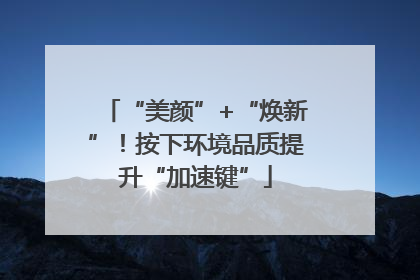 “美颜”+“焕新”！按下环境品质提升“加速键”