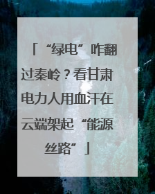 “绿电”咋翻过秦岭？看甘肃电力人用血汗在云端架起“能源丝路”