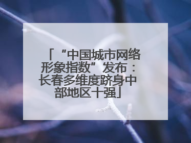 “中国城市网络形象指数”发布：长春多维度跻身中部地区十强