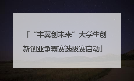 “丰翼创未来”大学生创新创业争霸赛选拔赛启动