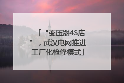 “变压器4S店”，武汉电网推进工厂化检修模式