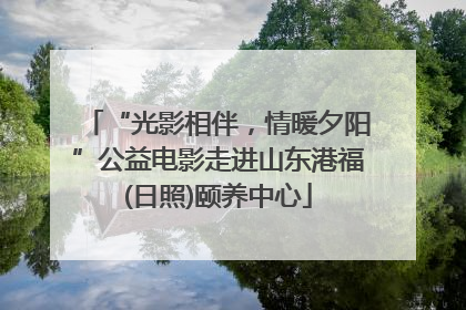 “光影相伴，情暖夕阳”公益电影走进山东港福(日照)颐养中心