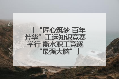 “匠心筑梦 百年芳华”工运知识竞赛举行 衡水职工竞逐“最强大脑”