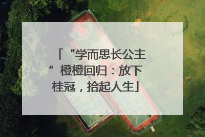 “学而思长公主”橙橙回归：放下桂冠，拾起人生