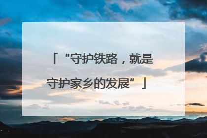 “守护铁路，就是守护家乡的发展”