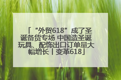 “外贸618”成了圣诞备货专场 中国造圣诞玩具、配饰出口订单量大幅增长丨变革618