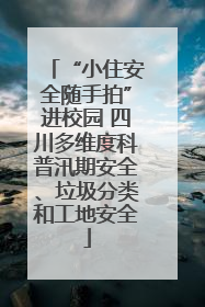 “小住安全随手拍”进校园 四川多维度科普汛期安全、垃圾分类和工地安全
