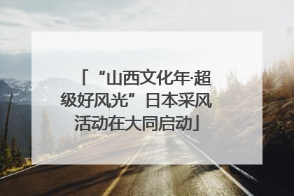 “山西文化年·超级好风光”日本采风活动在大同启动