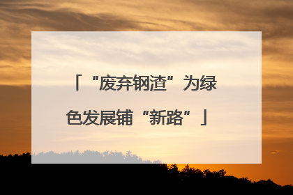 “废弃钢渣”为绿色发展铺“新路”