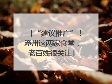“建议推广”！漳州这两家食堂，老百姓很关注