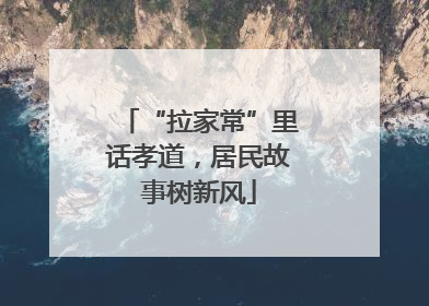 “拉家常”里话孝道，居民故事树新风