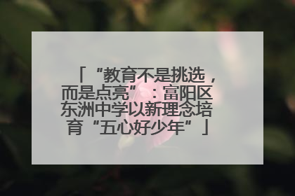 “教育不是挑选，而是点亮”：富阳区东洲中学以新理念培育“五心好少年”