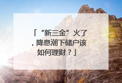 “新三金”火了，降息潮下储户该如何理财？