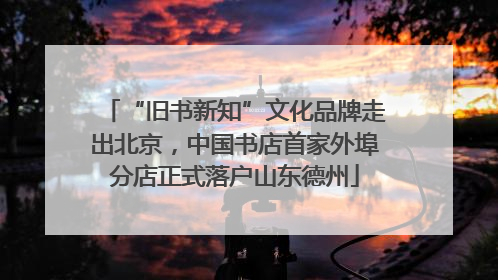 “旧书新知”文化品牌走出北京，中国书店首家外埠分店正式落户山东德州