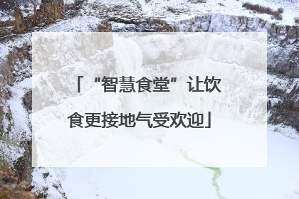 “智慧食堂”让饮食更接地气受欢迎