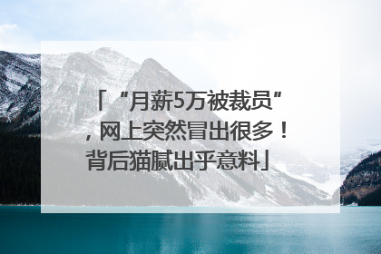 “月薪5万被裁员”，网上突然冒出很多！背后猫腻出乎意料