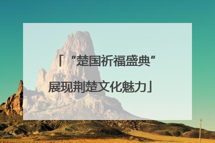 “楚国祈福盛典”展现荆楚文化魅力
