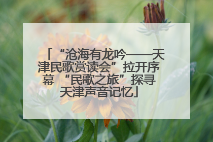 “沧海有龙吟——天津民歌赏读会”拉开序幕 “民歌之旅”探寻天津声音记忆