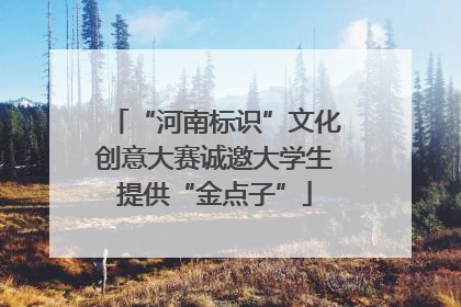 “河南标识”文化创意大赛诚邀大学生提供“金点子”