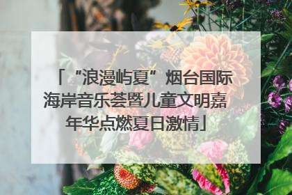 “浪漫屿夏”烟台国际海岸音乐荟暨儿童文明嘉年华点燃夏日激情