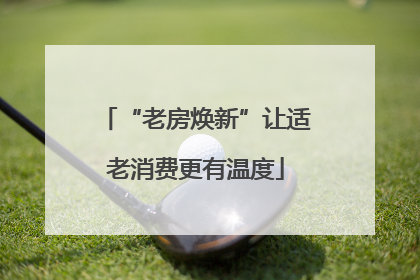 “老房焕新”让适老消费更有温度