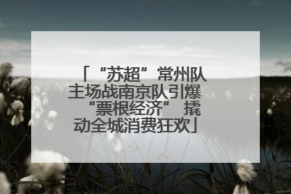 “苏超”常州队主场战南京队引爆“票根经济” 撬动全城消费狂欢