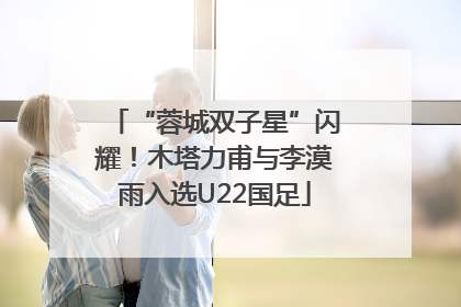 “蓉城双子星”闪耀！木塔力甫与李漠雨入选U22国足