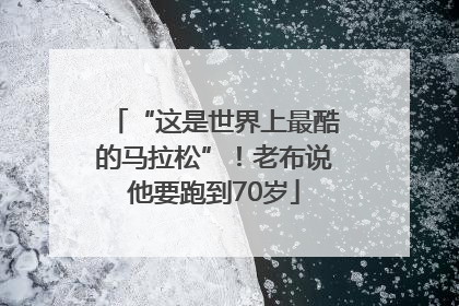 “这是世界上最酷的马拉松”！老布说他要跑到70岁