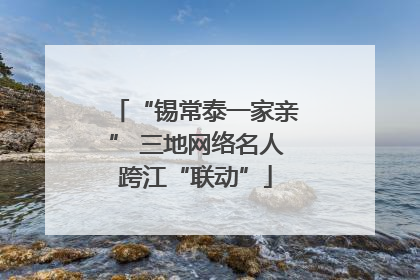 “锡常泰一家亲” 三地网络名人跨江“联动”