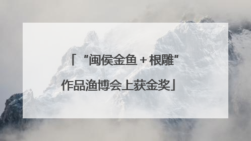 “闽侯金鱼＋根雕”作品渔博会上获金奖
