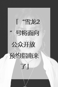 “雪龙2”号将面向公众开放 预约指南来了
