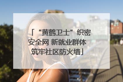 “黄鹤卫士”织密安全网 新就业群体筑牢社区防火墙