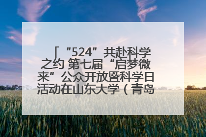 “524”共赴科学之约 第七届“启梦微来”公众开放暨科学日活动在山东大学（青岛）成功举办