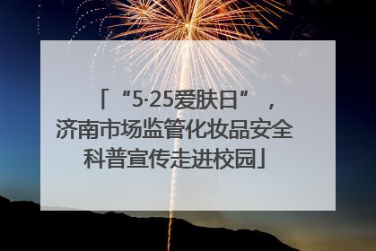 “5·25爱肤日”，济南市场监管化妆品安全科普宣传走进校园