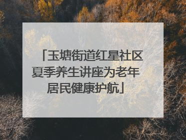 玉塘街道红星社区夏季养生讲座为老年居民健康护航