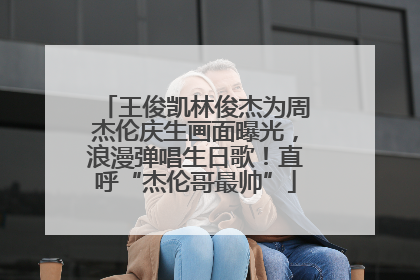 王俊凯林俊杰为周杰伦庆生画面曝光，浪漫弹唱生日歌！直呼“杰伦哥最帅”