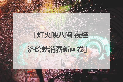 灯火映八闽 夜经济绘就消费新画卷